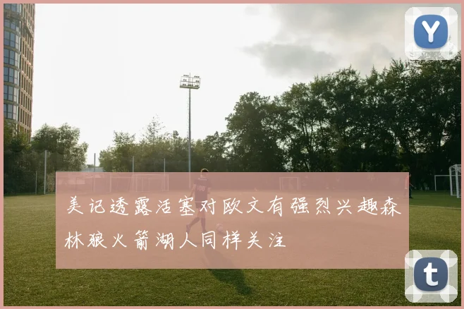 美记透露活塞对欧文有强烈兴趣森林狼火箭湖人同样关注
