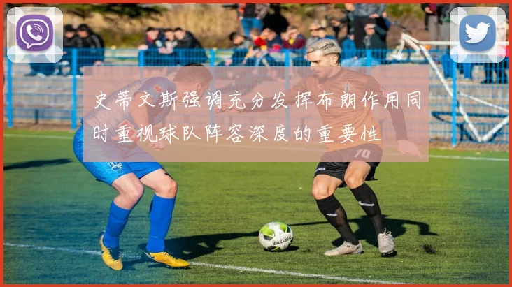 史蒂文斯强调充分发挥布朗作用同时重视球队阵容深度的重要性