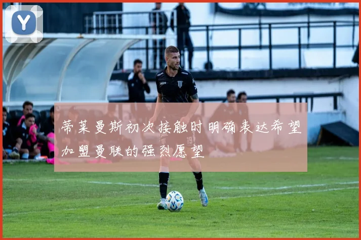蒂莱曼斯初次接触时明确表达希望加盟曼联的强烈愿望