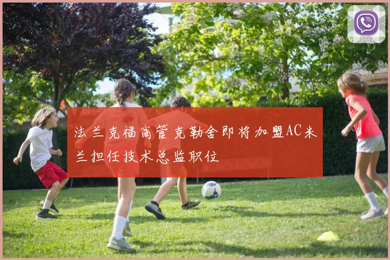 法兰克福高管克勒舍即将加盟AC米兰担任技术总监职位