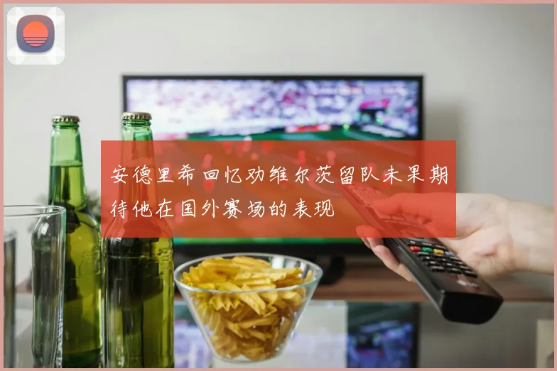 安德里希回忆劝维尔茨留队未果期待他在国外赛场的表现