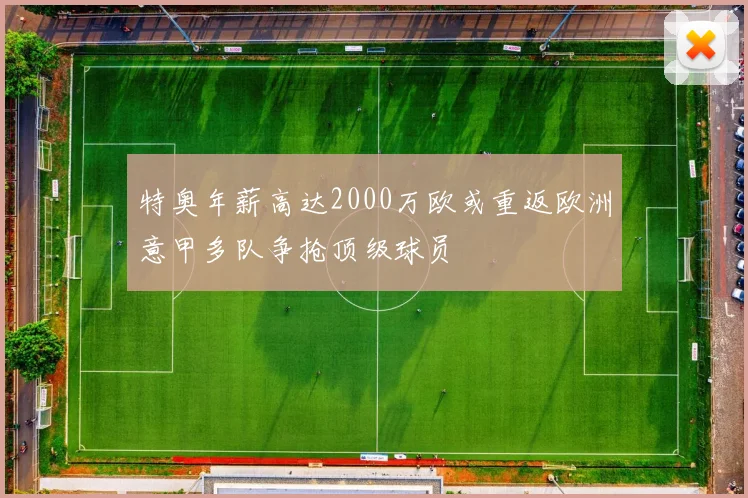 特奥年薪高达2000万欧或重返欧洲意甲多队争抢顶级球员
