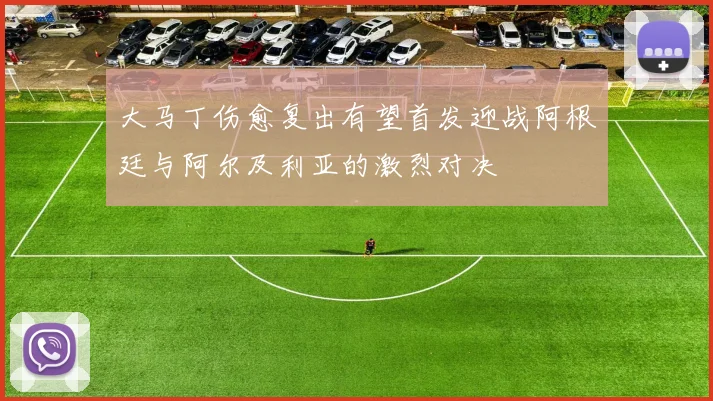 大马丁伤愈复出有望首发迎战阿根廷与阿尔及利亚的激烈对决