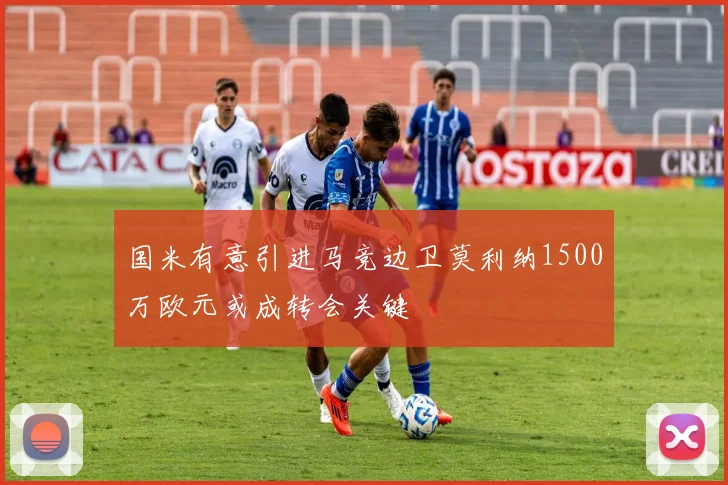 国米有意引进马竞边卫莫利纳1500万欧元或成转会关键