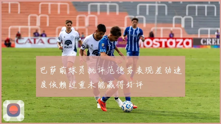 巴萨前球员批评范德芬表现差劲速度依赖过重未能赢得好评