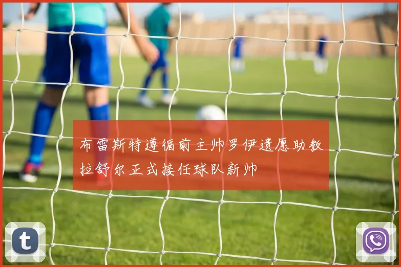 布雷斯特遵循前主帅罗伊遗愿助教拉舒尔正式接任球队新帅