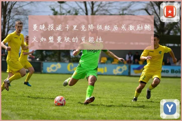 曼晚报道卡里克降级经历或激励鲍文加盟曼联的可能性