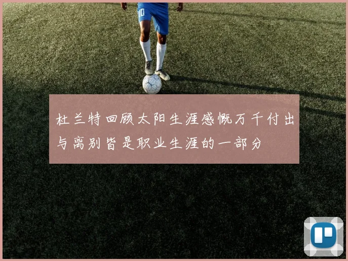 杜兰特回顾太阳生涯感慨万千付出与离别皆是职业生涯的一部分