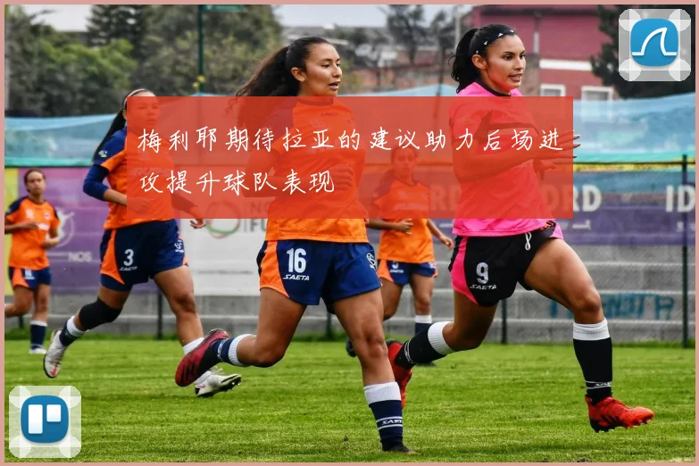 梅利耶期待拉亚的建议助力后场进攻提升球队表现
