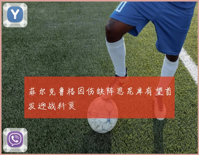 菲尔克鲁格因伤缺阵恩昆库有望首发迎战科莫